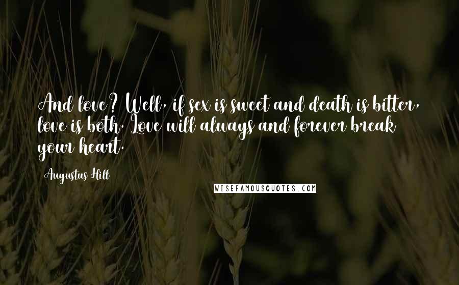 Augustus Hill Quotes: And love? Well, if sex is sweet and death is bitter, love is both. Love will always and forever break your heart.