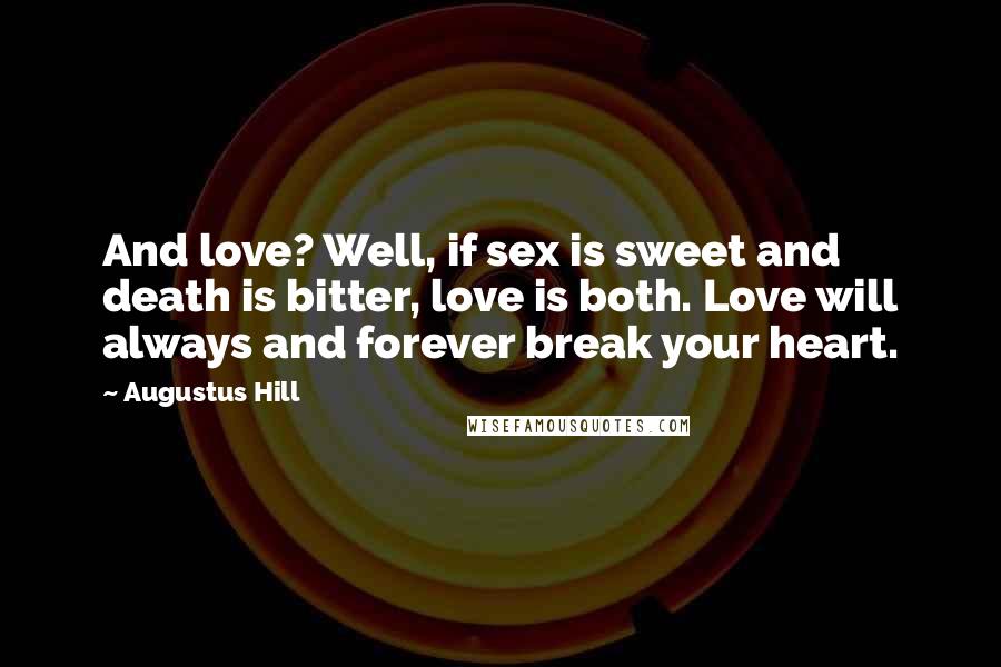 Augustus Hill Quotes: And love? Well, if sex is sweet and death is bitter, love is both. Love will always and forever break your heart.