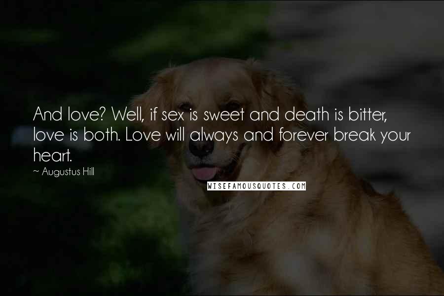 Augustus Hill Quotes: And love? Well, if sex is sweet and death is bitter, love is both. Love will always and forever break your heart.