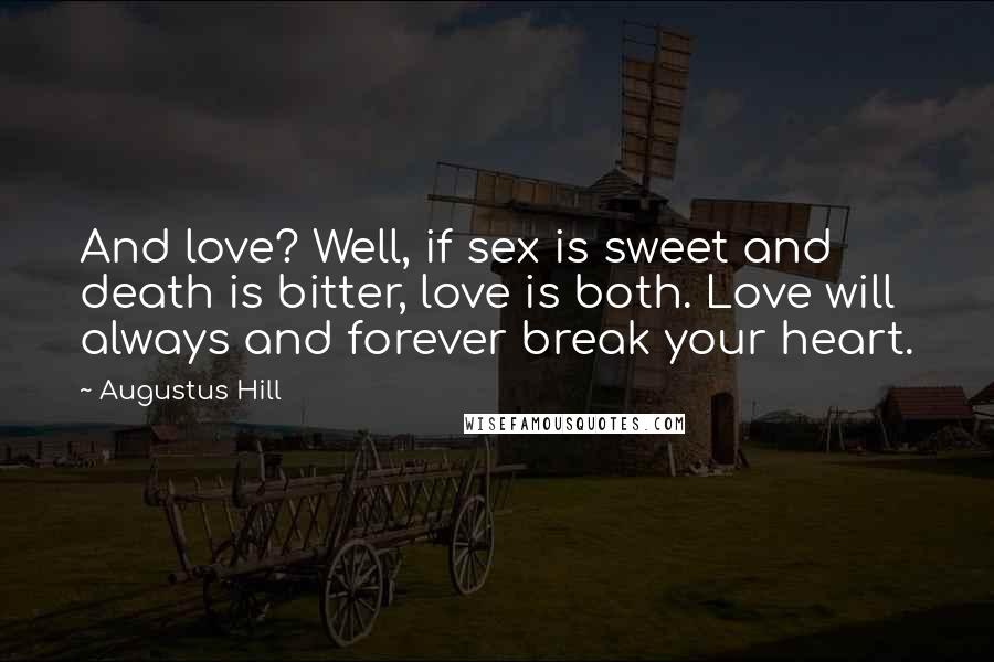 Augustus Hill Quotes: And love? Well, if sex is sweet and death is bitter, love is both. Love will always and forever break your heart.