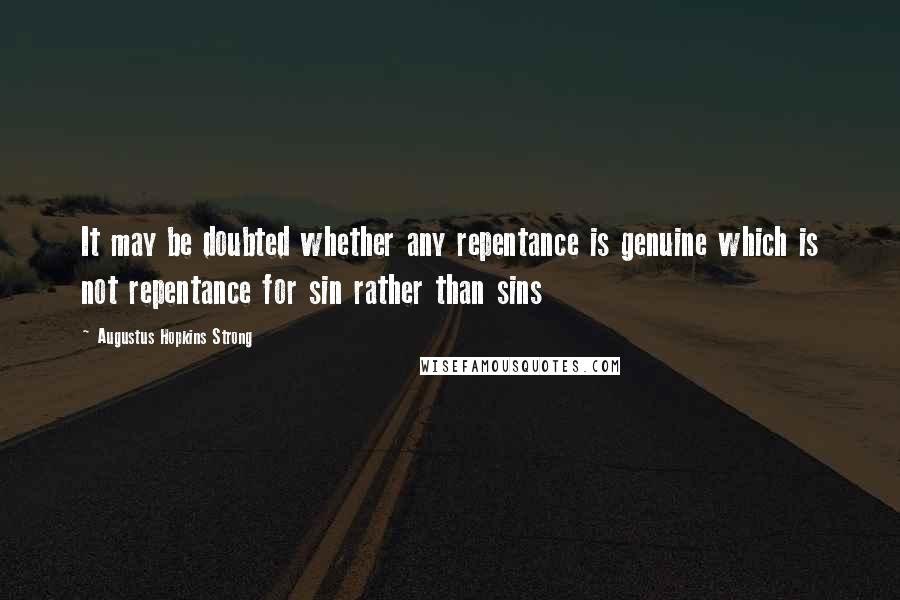 Augustus Hopkins Strong Quotes: It may be doubted whether any repentance is genuine which is not repentance for sin rather than sins