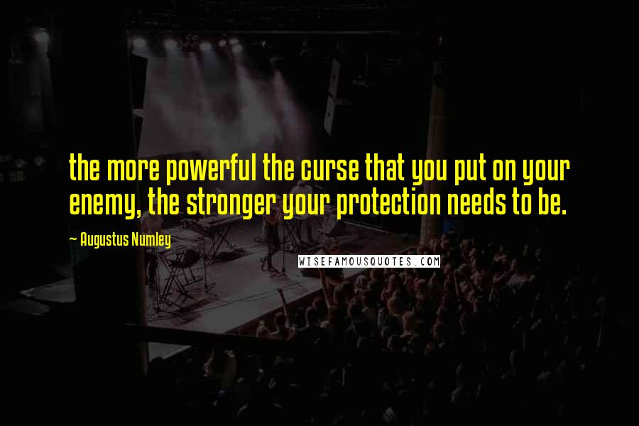 Augustus Numley Quotes: the more powerful the curse that you put on your enemy, the stronger your protection needs to be.