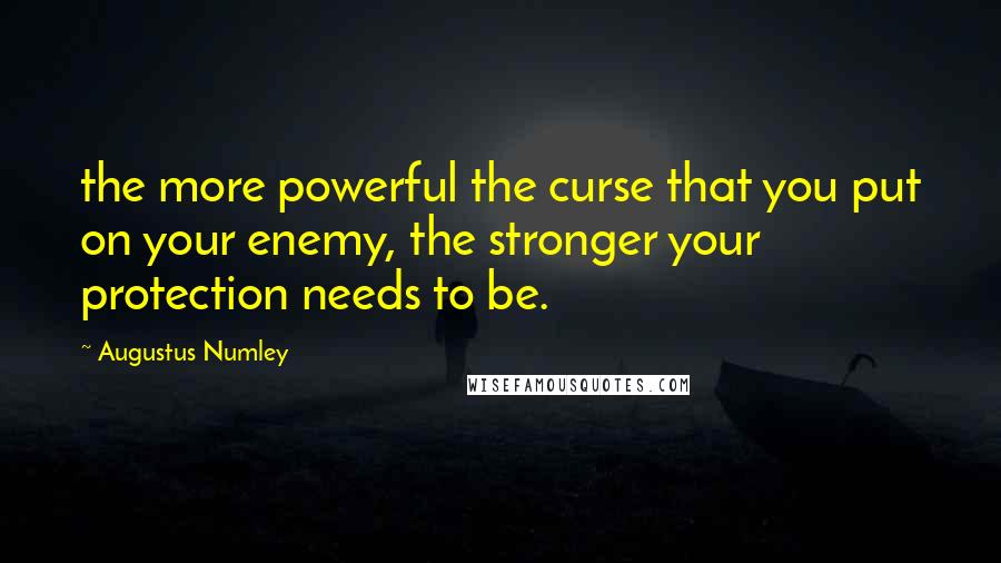 Augustus Numley Quotes: the more powerful the curse that you put on your enemy, the stronger your protection needs to be.
