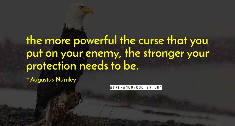 Augustus Numley Quotes: the more powerful the curse that you put on your enemy, the stronger your protection needs to be.