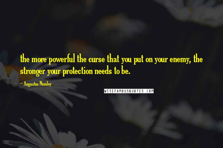 Augustus Numley Quotes: the more powerful the curse that you put on your enemy, the stronger your protection needs to be.