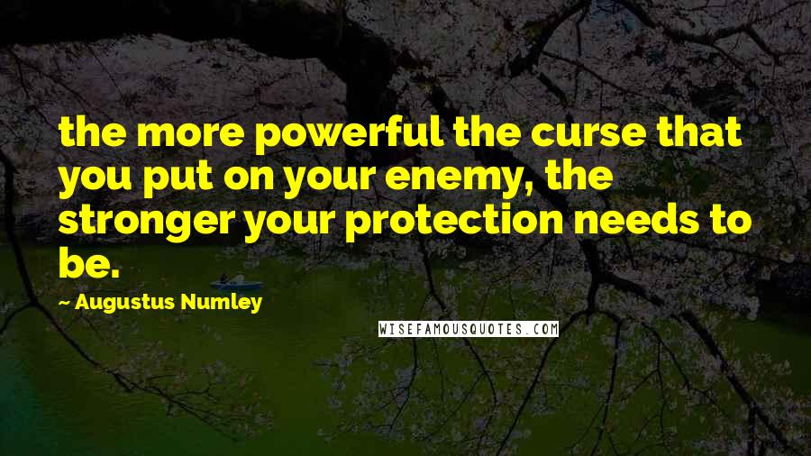 Augustus Numley Quotes: the more powerful the curse that you put on your enemy, the stronger your protection needs to be.