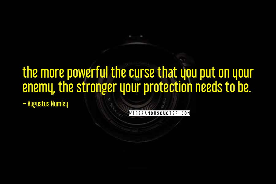 Augustus Numley Quotes: the more powerful the curse that you put on your enemy, the stronger your protection needs to be.