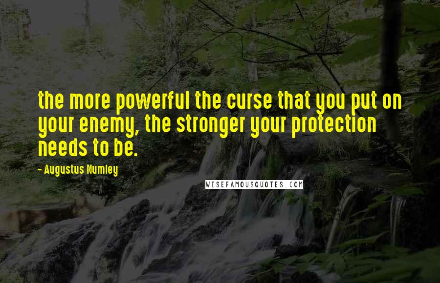 Augustus Numley Quotes: the more powerful the curse that you put on your enemy, the stronger your protection needs to be.