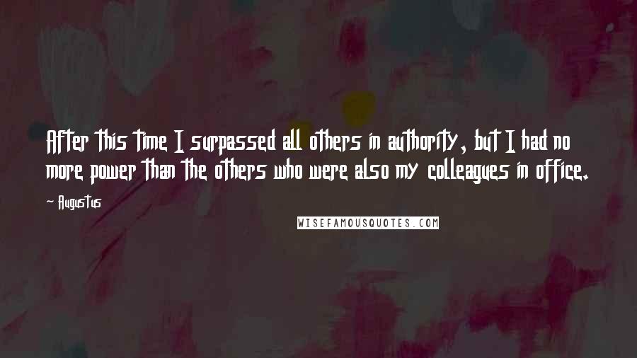 Augustus Quotes: After this time I surpassed all others in authority, but I had no more power than the others who were also my colleagues in office.