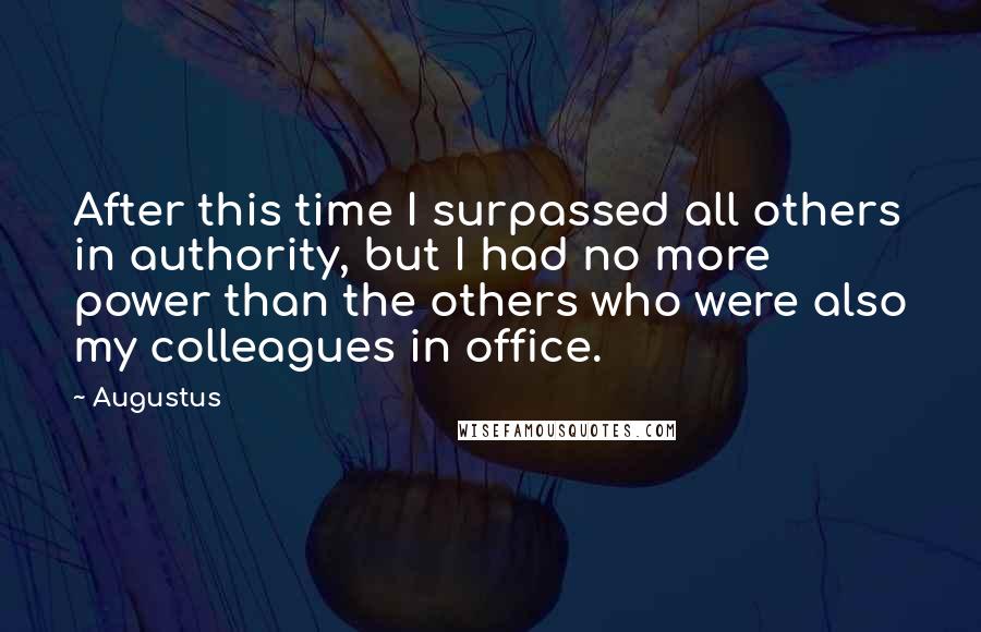Augustus Quotes: After this time I surpassed all others in authority, but I had no more power than the others who were also my colleagues in office.