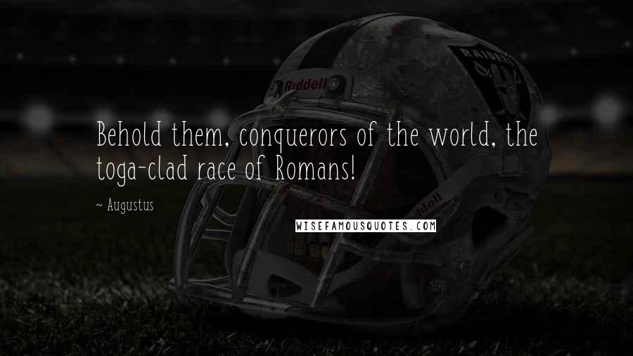 Augustus Quotes: Behold them, conquerors of the world, the toga-clad race of Romans!