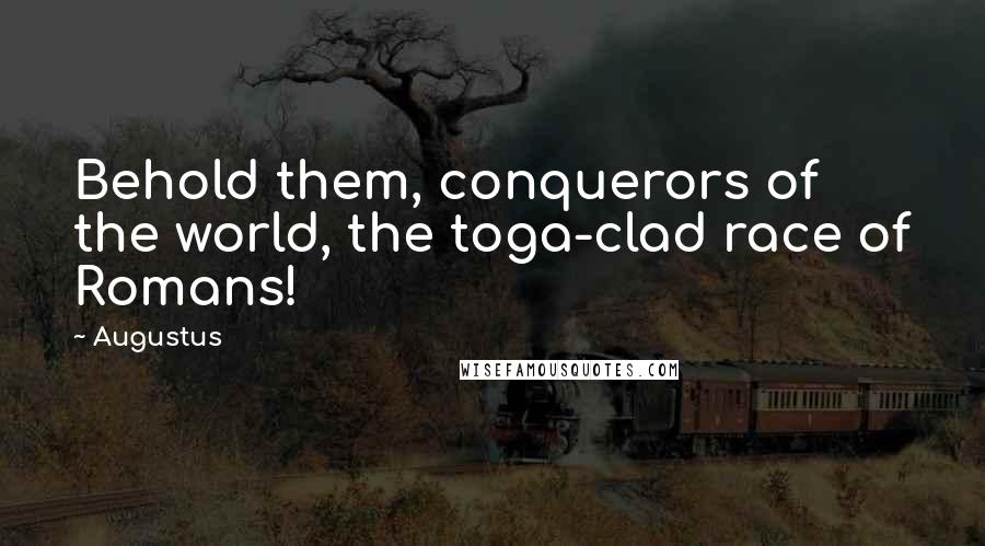 Augustus Quotes: Behold them, conquerors of the world, the toga-clad race of Romans!