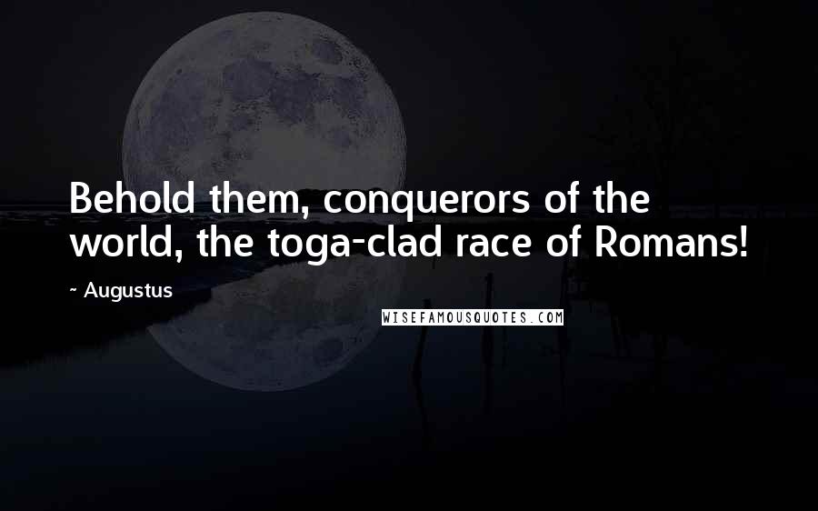 Augustus Quotes: Behold them, conquerors of the world, the toga-clad race of Romans!