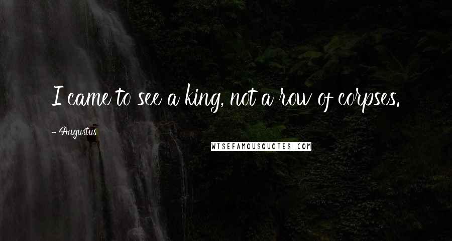 Augustus Quotes: I came to see a king, not a row of corpses.