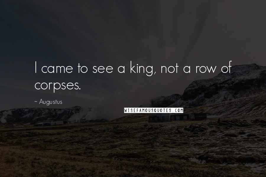 Augustus Quotes: I came to see a king, not a row of corpses.