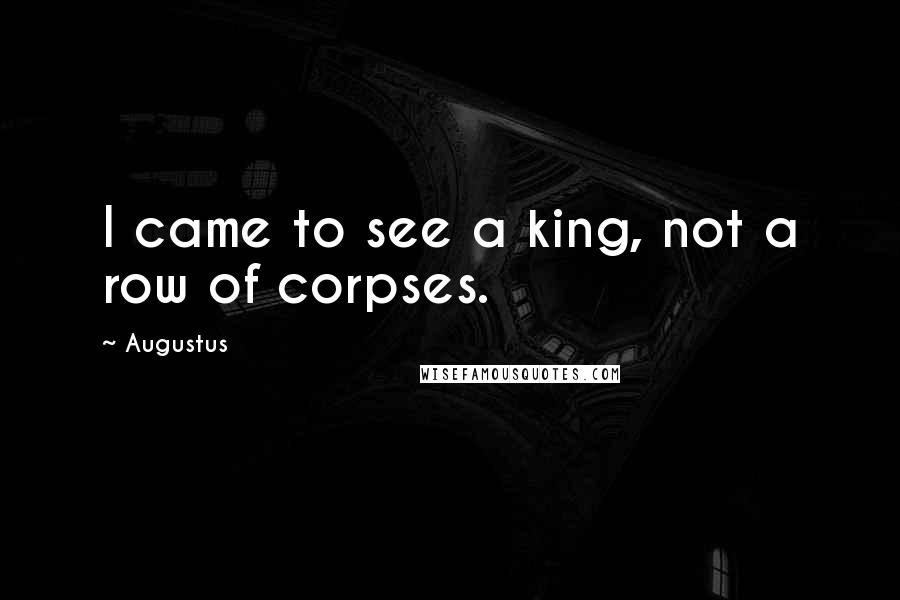 Augustus Quotes: I came to see a king, not a row of corpses.