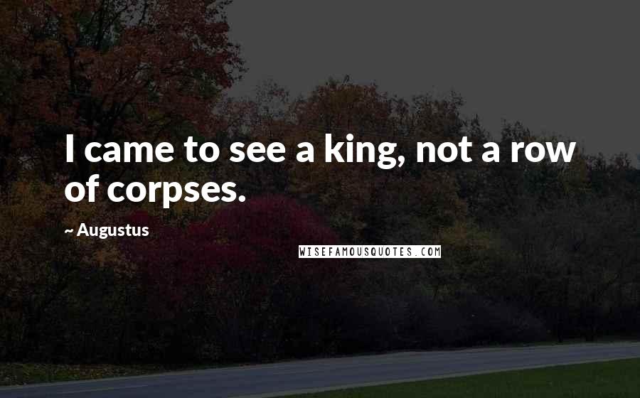 Augustus Quotes: I came to see a king, not a row of corpses.