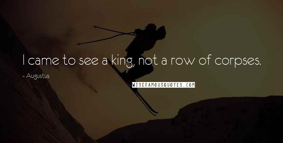 Augustus Quotes: I came to see a king, not a row of corpses.
