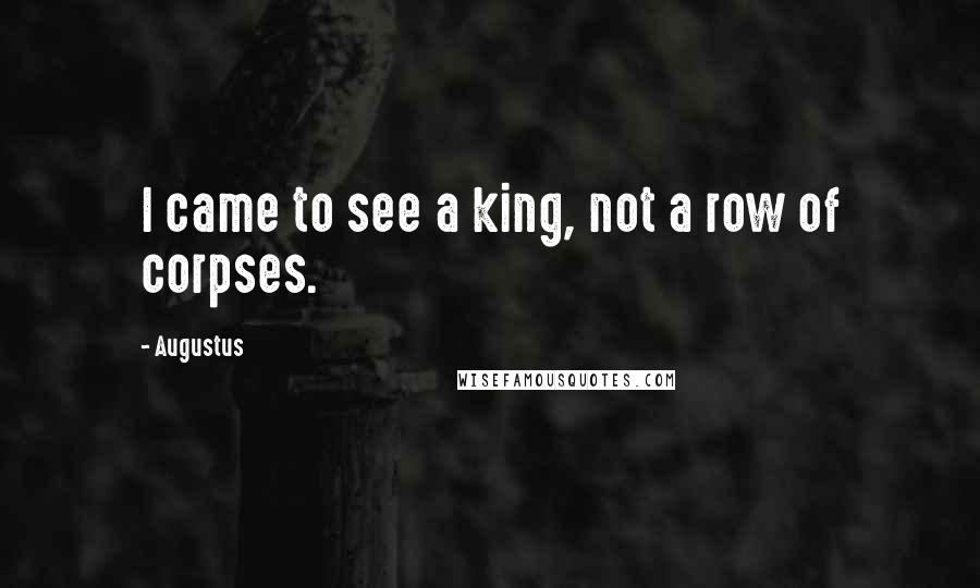 Augustus Quotes: I came to see a king, not a row of corpses.