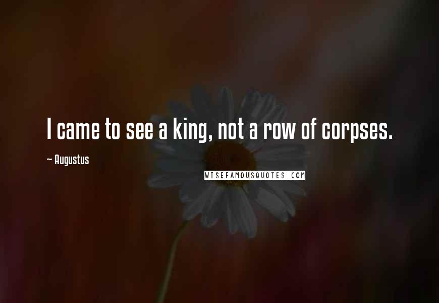 Augustus Quotes: I came to see a king, not a row of corpses.