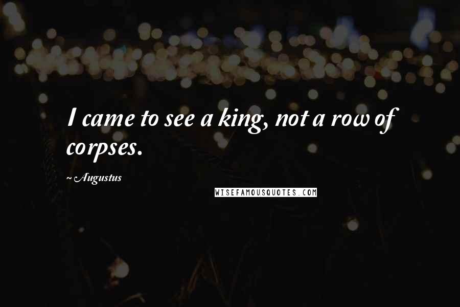 Augustus Quotes: I came to see a king, not a row of corpses.