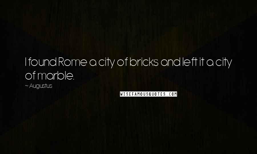 Augustus Quotes: I found Rome a city of bricks and left it a city of marble.