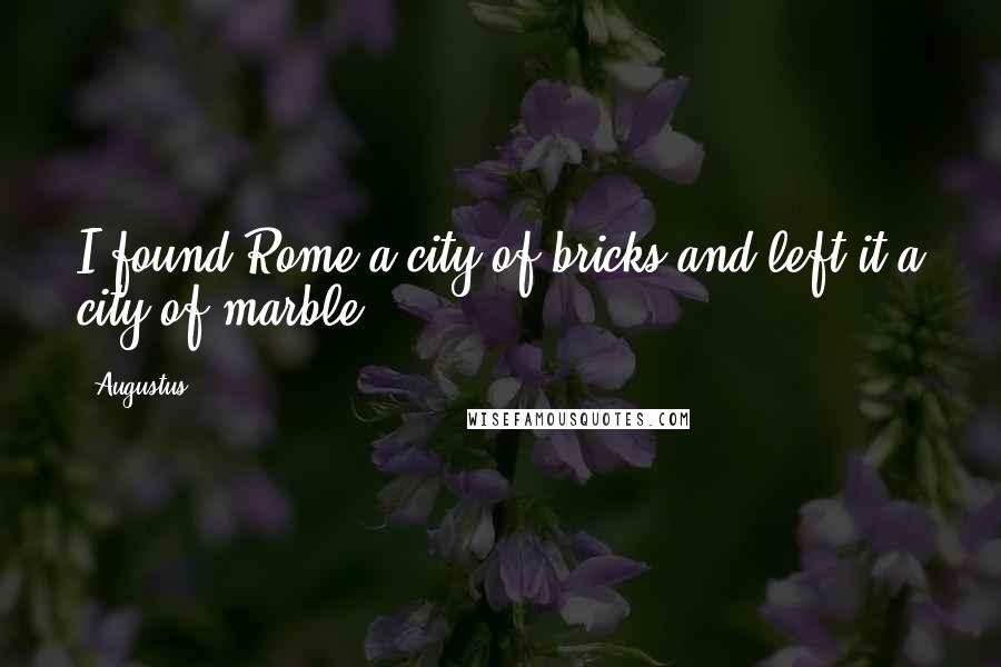 Augustus Quotes: I found Rome a city of bricks and left it a city of marble.