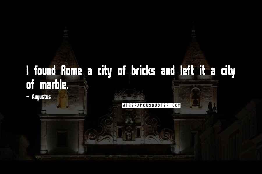 Augustus Quotes: I found Rome a city of bricks and left it a city of marble.