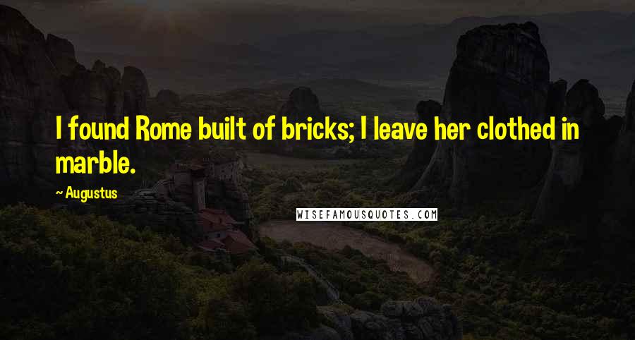 Augustus Quotes: I found Rome built of bricks; I leave her clothed in marble.