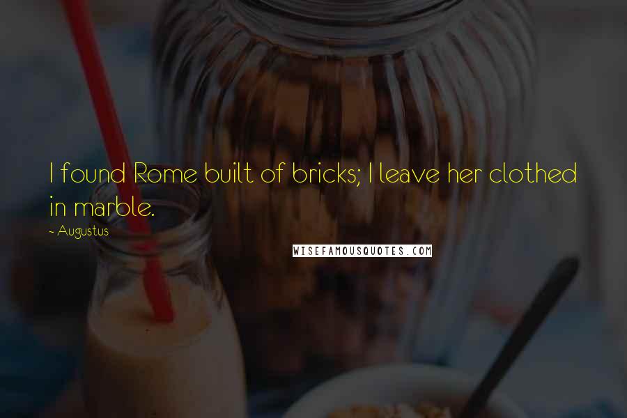 Augustus Quotes: I found Rome built of bricks; I leave her clothed in marble.