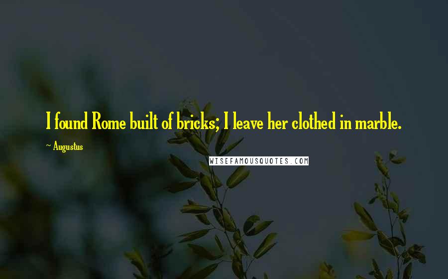 Augustus Quotes: I found Rome built of bricks; I leave her clothed in marble.