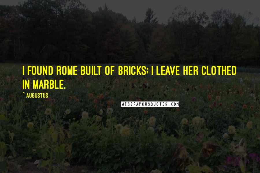 Augustus Quotes: I found Rome built of bricks; I leave her clothed in marble.