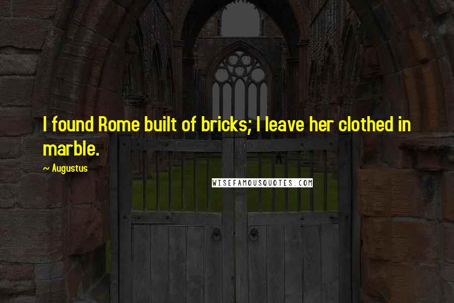 Augustus Quotes: I found Rome built of bricks; I leave her clothed in marble.