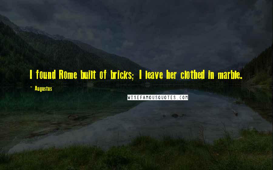Augustus Quotes: I found Rome built of bricks; I leave her clothed in marble.