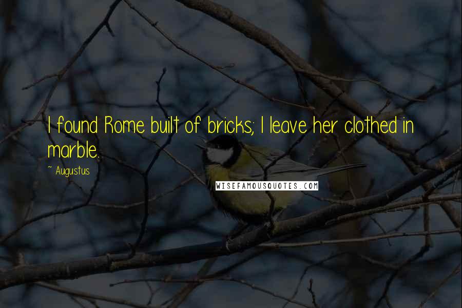 Augustus Quotes: I found Rome built of bricks; I leave her clothed in marble.