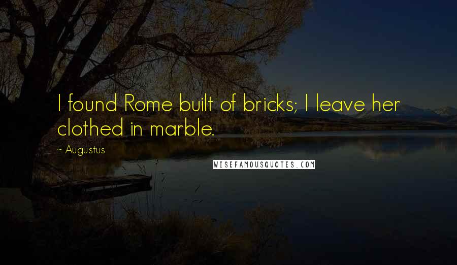Augustus Quotes: I found Rome built of bricks; I leave her clothed in marble.