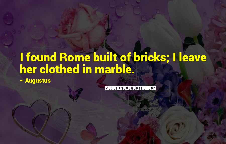 Augustus Quotes: I found Rome built of bricks; I leave her clothed in marble.