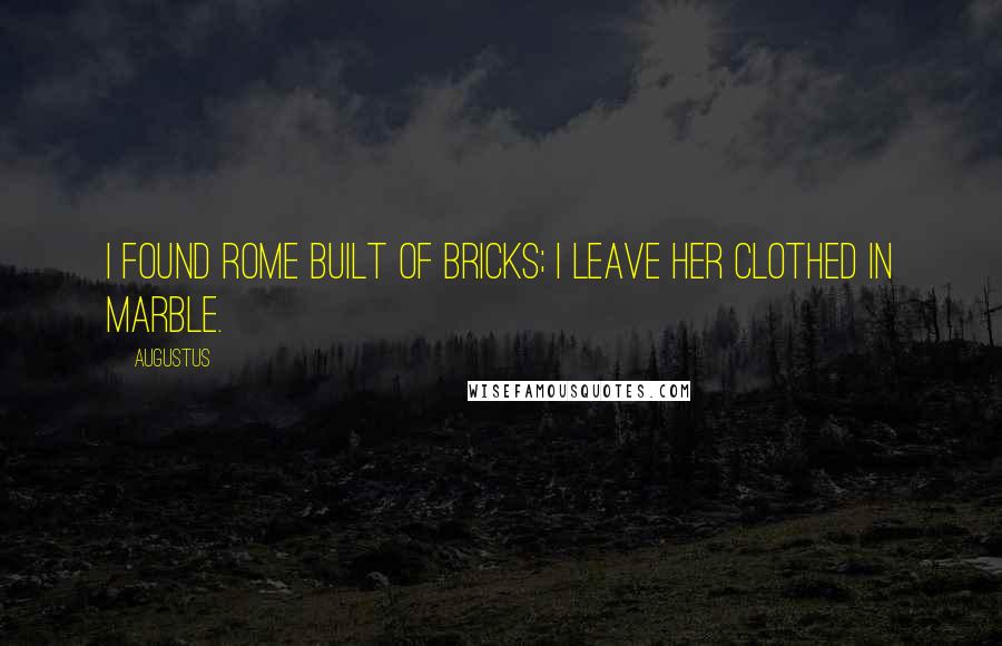 Augustus Quotes: I found Rome built of bricks; I leave her clothed in marble.