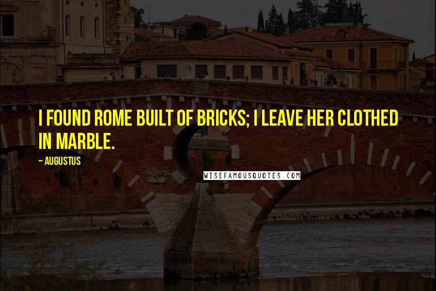 Augustus Quotes: I found Rome built of bricks; I leave her clothed in marble.