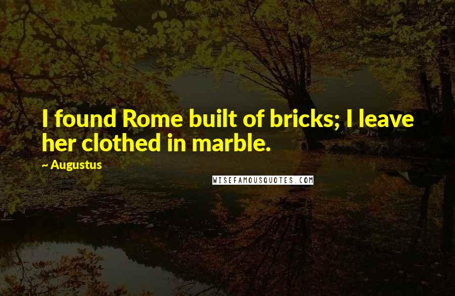 Augustus Quotes: I found Rome built of bricks; I leave her clothed in marble.