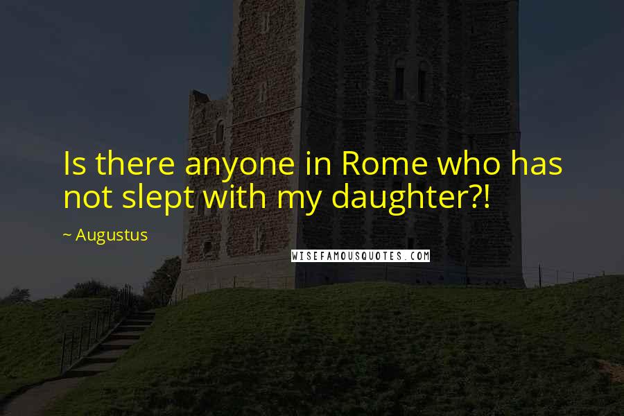 Augustus Quotes: Is there anyone in Rome who has not slept with my daughter?!