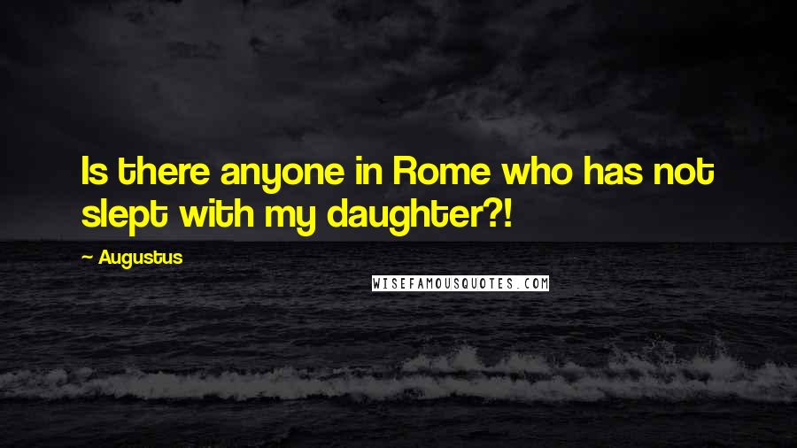 Augustus Quotes: Is there anyone in Rome who has not slept with my daughter?!