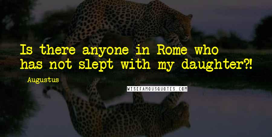 Augustus Quotes: Is there anyone in Rome who has not slept with my daughter?!