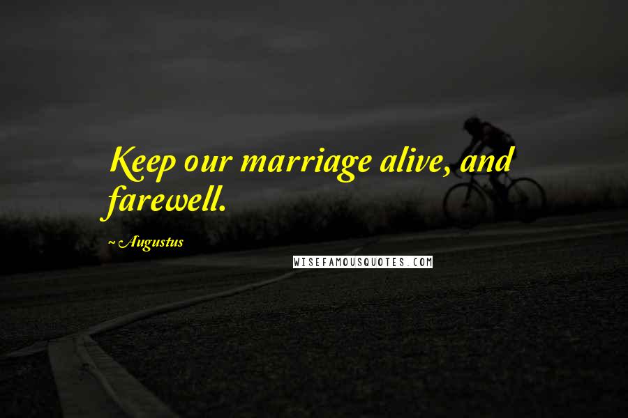Augustus Quotes: Keep our marriage alive, and farewell.