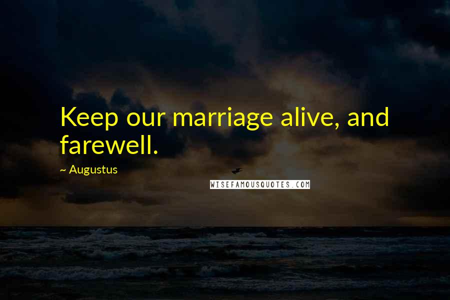 Augustus Quotes: Keep our marriage alive, and farewell.