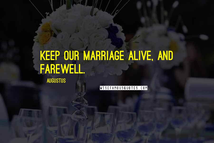 Augustus Quotes: Keep our marriage alive, and farewell.