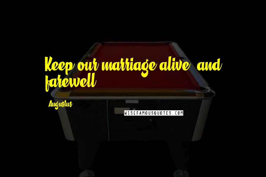 Augustus Quotes: Keep our marriage alive, and farewell.
