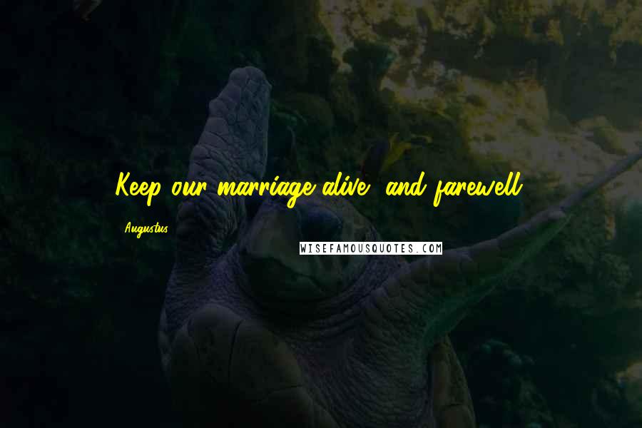 Augustus Quotes: Keep our marriage alive, and farewell.