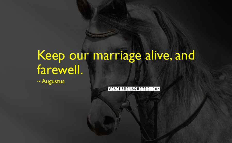 Augustus Quotes: Keep our marriage alive, and farewell.