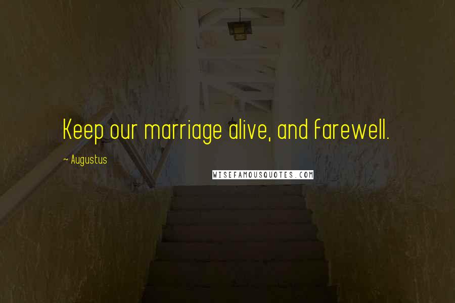 Augustus Quotes: Keep our marriage alive, and farewell.